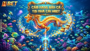 Cẩm Nang Bắn Cá Tại Hbet